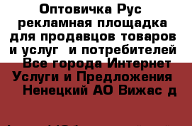Оптовичка.Рус: рекламная площадка для продавцов товаров и услуг, и потребителей! - Все города Интернет » Услуги и Предложения   . Ненецкий АО,Вижас д.